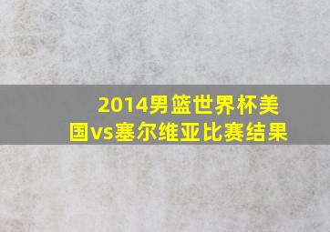 2014男篮世界杯美国vs塞尔维亚比赛结果