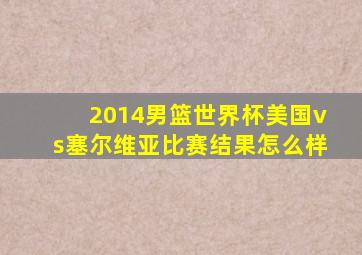 2014男篮世界杯美国vs塞尔维亚比赛结果怎么样