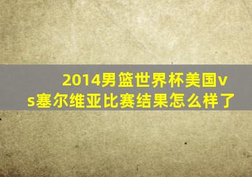 2014男篮世界杯美国vs塞尔维亚比赛结果怎么样了