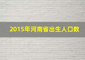 2015年河南省出生人口数