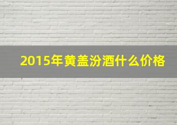 2015年黄盖汾酒什么价格