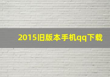 2015旧版本手机qq下载