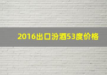 2016出口汾酒53度价格