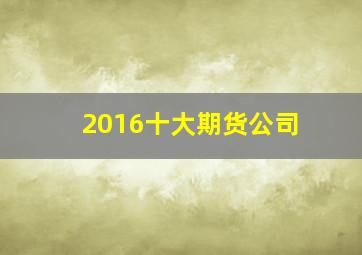 2016十大期货公司