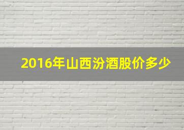 2016年山西汾酒股价多少