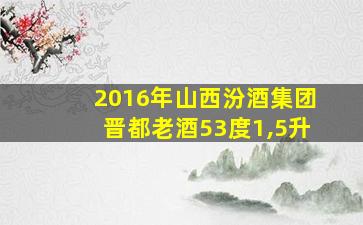 2016年山西汾酒集团晋都老酒53度1,5升