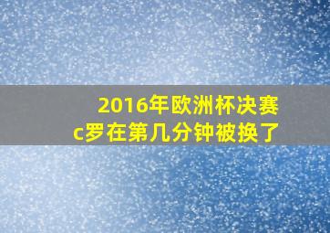 2016年欧洲杯决赛c罗在第几分钟被换了