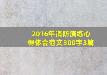 2016年消防演练心得体会范文300字3篇