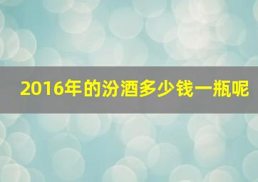 2016年的汾酒多少钱一瓶呢