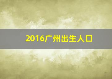 2016广州出生人口