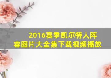 2016赛季凯尔特人阵容图片大全集下载视频播放