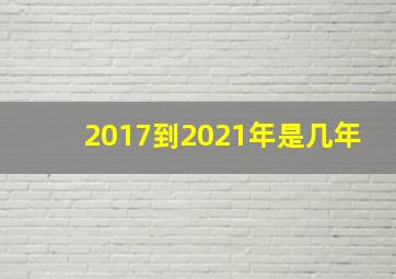 2017到2021年是几年