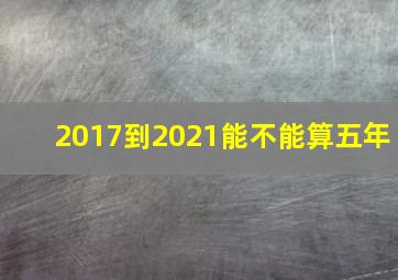 2017到2021能不能算五年