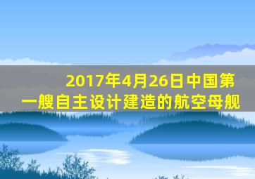 2017年4月26日中国第一艘自主设计建造的航空母舰