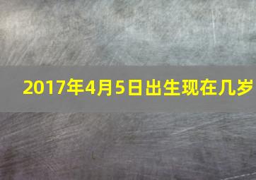 2017年4月5日出生现在几岁