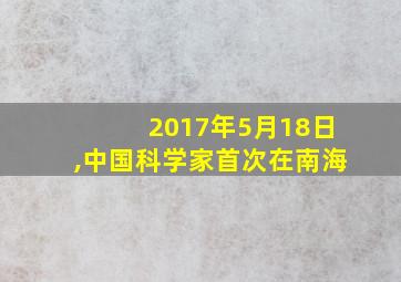 2017年5月18日,中国科学家首次在南海