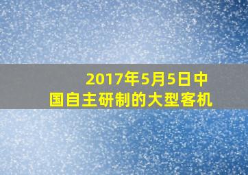 2017年5月5日中国自主研制的大型客机