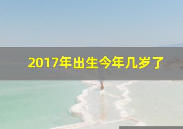 2017年出生今年几岁了