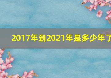 2017年到2021年是多少年了