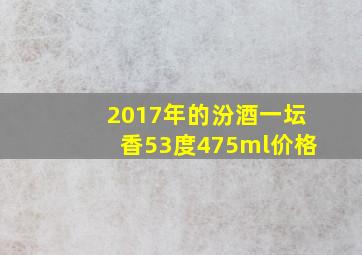 2017年的汾酒一坛香53度475ml价格