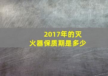 2017年的灭火器保质期是多少