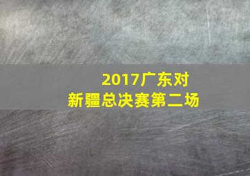 2017广东对新疆总决赛第二场