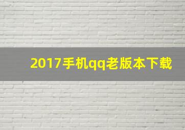 2017手机qq老版本下载