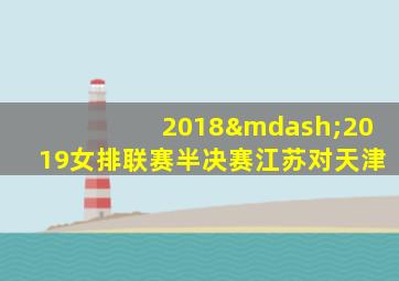 2018—2019女排联赛半决赛江苏对天津