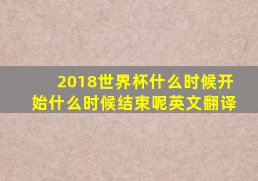 2018世界杯什么时候开始什么时候结束呢英文翻译