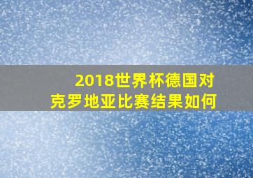 2018世界杯德国对克罗地亚比赛结果如何