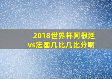 2018世界杯阿根廷vs法国几比几比分啊