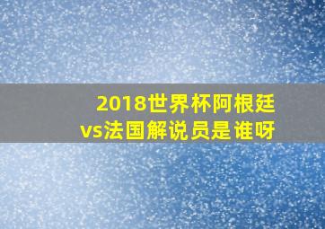 2018世界杯阿根廷vs法国解说员是谁呀