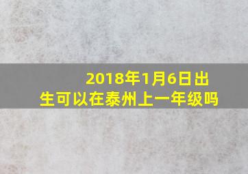 2018年1月6日出生可以在泰州上一年级吗