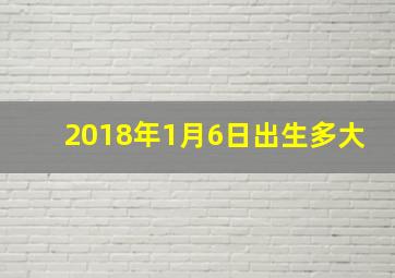 2018年1月6日出生多大