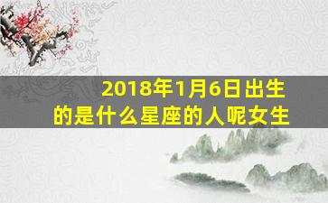 2018年1月6日出生的是什么星座的人呢女生