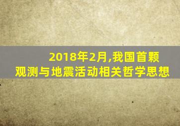 2018年2月,我国首颗观测与地震活动相关哲学思想