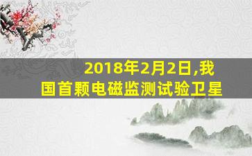 2018年2月2日,我国首颗电磁监测试验卫星