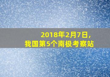 2018年2月7日,我国第5个南极考察站