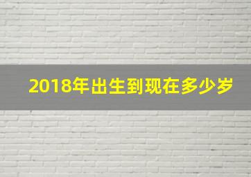 2018年出生到现在多少岁