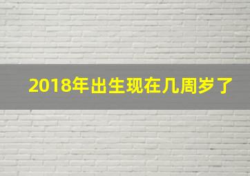 2018年出生现在几周岁了