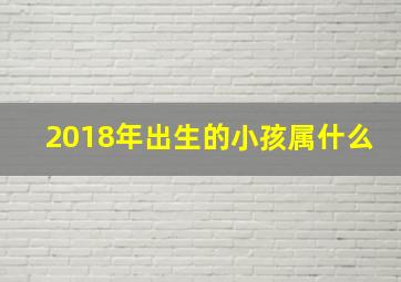 2018年出生的小孩属什么