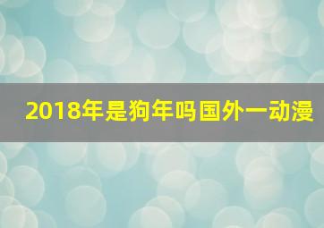 2018年是狗年吗国外一动漫