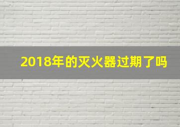 2018年的灭火器过期了吗