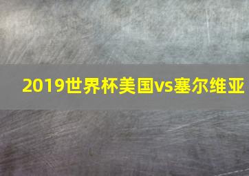 2019世界杯美国vs塞尔维亚