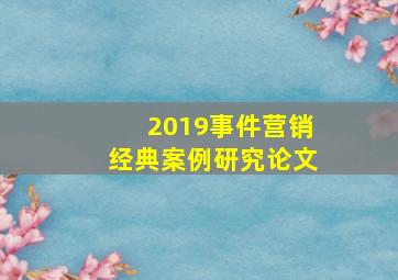 2019事件营销经典案例研究论文