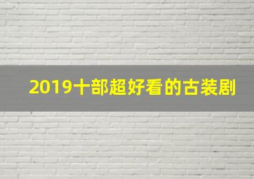 2019十部超好看的古装剧