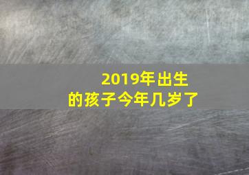 2019年出生的孩子今年几岁了