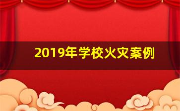 2019年学校火灾案例