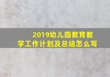 2019幼儿园教育教学工作计划及总结怎么写