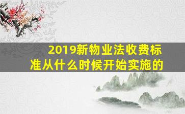 2019新物业法收费标准从什么时候开始实施的